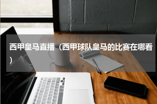 西甲皇马直播（西甲球队皇马的比赛在哪看）