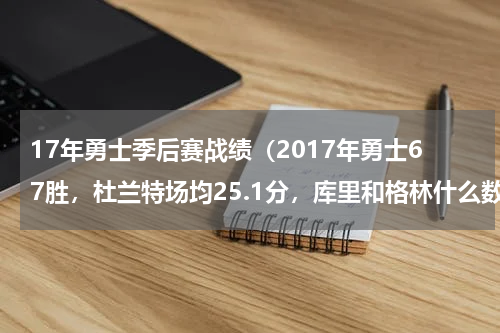 17年勇士季后赛战绩（2017年勇士67胜，杜兰特场均25.1分，库里和格林什么数据）