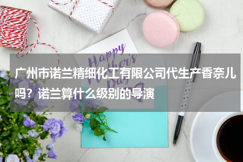 广州市诺兰精细化工有限公司代生产香奈儿吗？诺兰算什么级别的导演