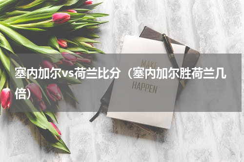 塞内加尔vs荷兰比分（塞内加尔胜荷兰几倍）