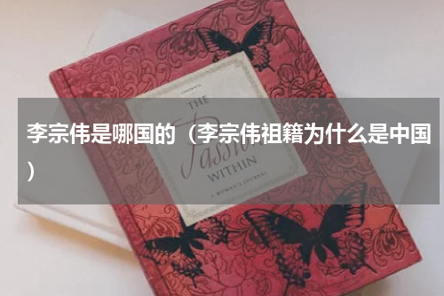 李宗伟是哪国的（李宗伟祖籍为什么是中国）