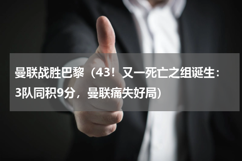 曼联战胜巴黎（43！又一死亡之组诞生：3队同积9分，曼联痛失好局）