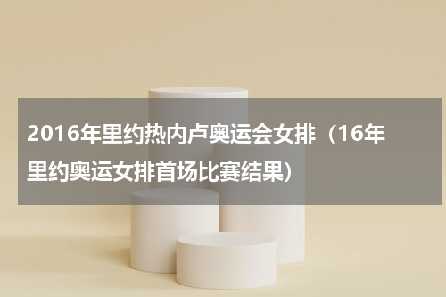 2016年里约热内卢奥运会女排（16年里约奥运女排首场比赛结果）