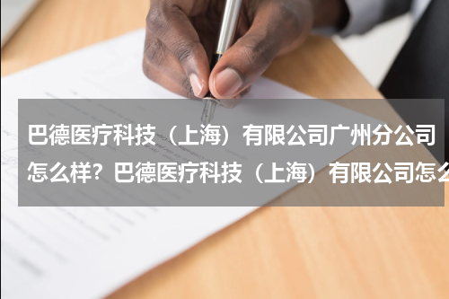 巴德医疗科技（上海）有限公司广州分公司怎么样？巴德医疗科技（上海）有限公司怎么样
