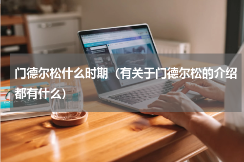 门德尔松什么时期（有关于门德尔松的介绍都有什么）