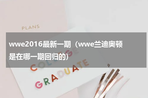 wwe2016最新一期（wwe兰迪奥顿是在哪一期回归的）