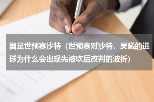 国足世预赛沙特（世预赛对沙特，吴曦的进球为什么会出现先被吹后改判的波折）