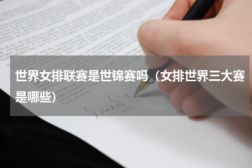 世界女排联赛是世锦赛吗（女排世界三大赛是哪些）