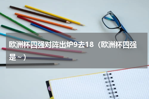 欧洲杯四强对阵出炉9去18（欧洲杯四强是～）