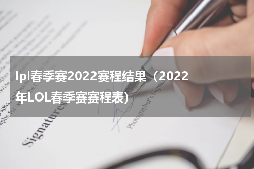 lpl春季赛2022赛程结果（2022年LOL春季赛赛程表）