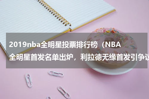 2019nba全明星投票排行榜（NBA全明星首发名单出炉，利拉德无缘首发引争议）