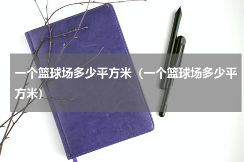 一个篮球场多少平方米（一个篮球场多少平方米）