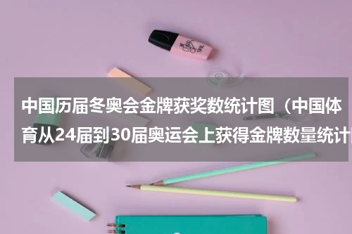 中国历届冬奥会金牌获奖数统计图（中国体育从24届到30届奥运会上获得金牌数量统计图）
