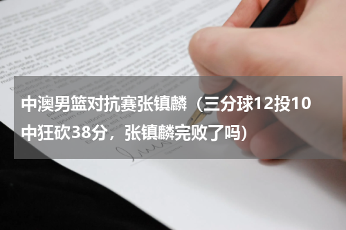 中澳男篮对抗赛张镇麟（三分球12投10中狂砍38分，张镇麟完败了吗）