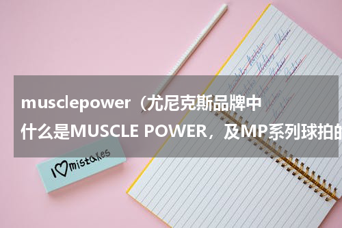 musclepower（尤尼克斯品牌中什么是MUSCLE POWER，及MP系列球拍的特点）