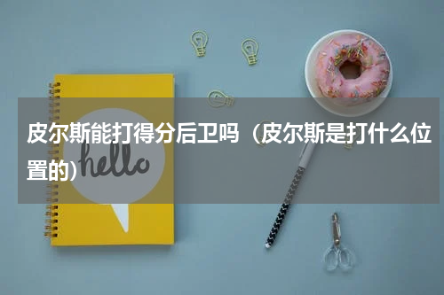 皮尔斯能打得分后卫吗（皮尔斯是打什么位置的）