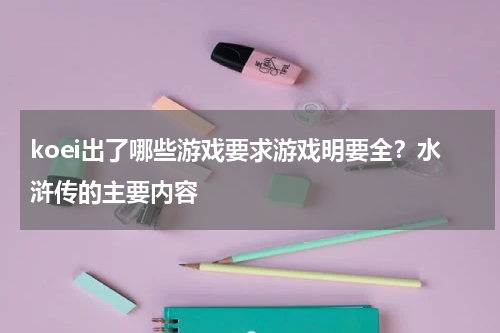 koei出了哪些游戏要求游戏明要全？水浒传的主要内容