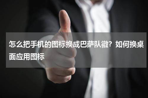 怎么把手机的图标换成巴萨队徽？如何换桌面应用图标