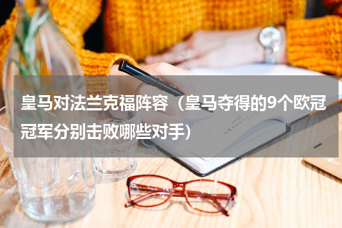 皇马对法兰克福阵容（皇马夺得的9个欧冠冠军分别击败哪些对手）