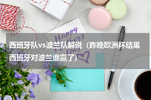 西班牙队vs波兰队解说（昨晚欧洲杯结果西班牙对波兰谁赢了）