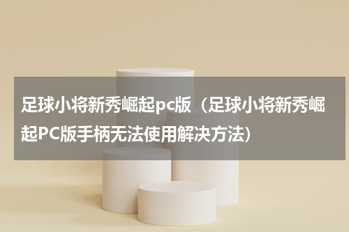 足球小将新秀崛起pc版（足球小将新秀崛起PC版手柄无法使用解决方法）