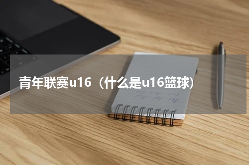 青年联赛u16（什么是u16篮球）