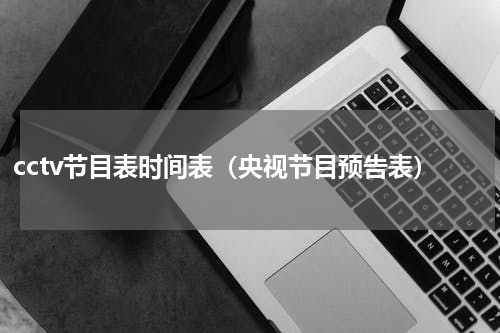 cctv节目表时间表（央视节目预告表）