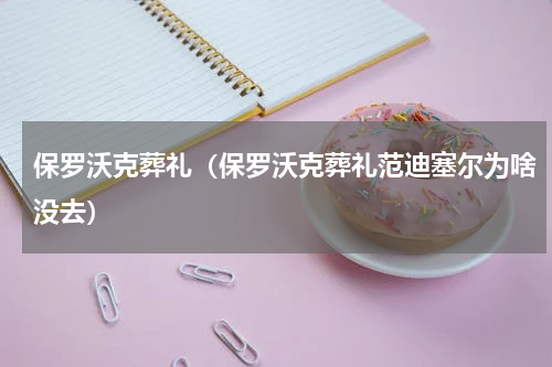保罗沃克葬礼（保罗沃克葬礼范迪塞尔为啥没去）