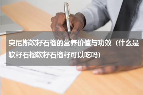 突尼斯软籽石榴的营养价值与功效（什么是软籽石榴软籽石榴籽可以吃吗）