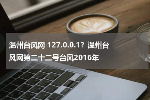 温州台风网 127.0.0.1？温州台风网第二十二号台风2016年