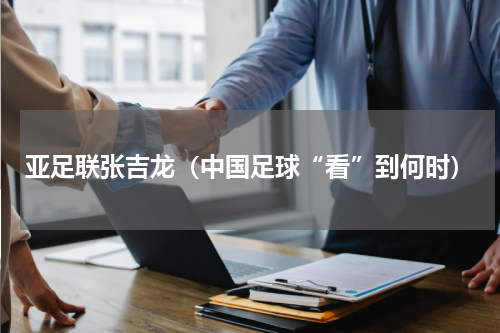 亚足联张吉龙（中国足球“看”到何时）