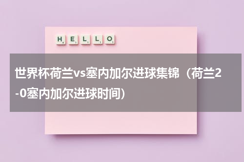 世界杯荷兰vs塞内加尔进球集锦（荷兰2-0塞内加尔进球时间）