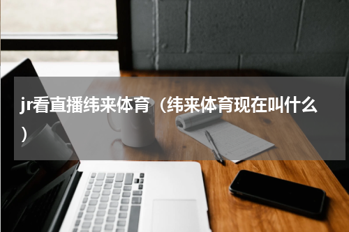 jr看直播纬来体育（纬来体育现在叫什么）