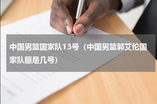 中国男篮国家队13号（中国男篮郭艾伦国家队服是几号）