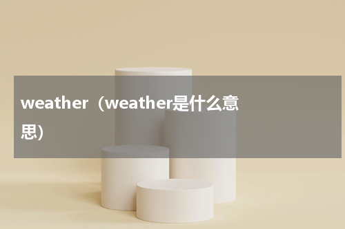weather（weather是什么意思）