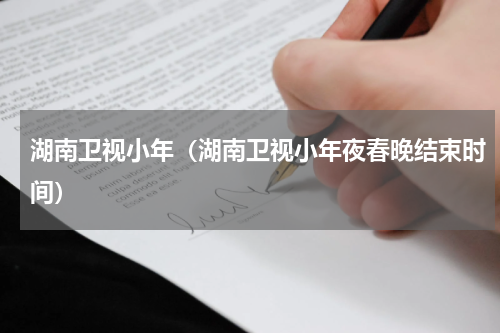 湖南卫视小年（湖南卫视小年夜春晚结束时间）