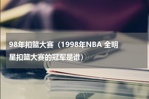 98年扣篮大赛（1998年NBA 全明星扣篮大赛的冠军是谁）