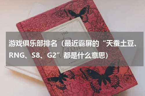 游戏俱乐部排名（最近霸屏的“天蚕土豆、RNG、S8、G2”都是什么意思）
