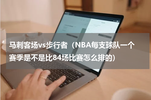 马刺客场vs步行者（NBA每支球队一个赛季是不是比84场比赛怎么排的）