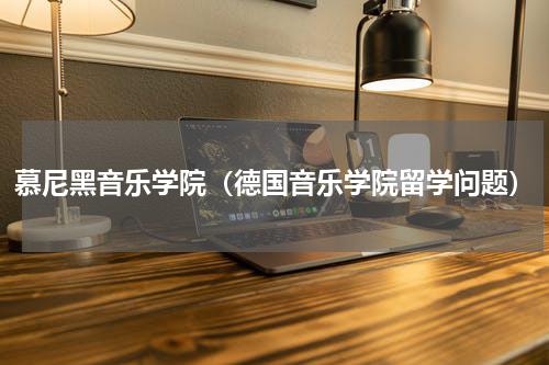 慕尼黑音乐学院（德国音乐学院留学问题）