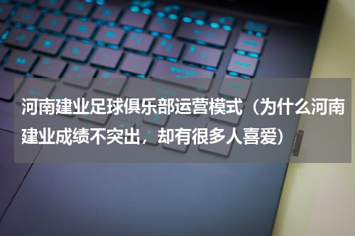 河南建业足球俱乐部运营模式（为什么河南建业成绩不突出，却有很多人喜爱）