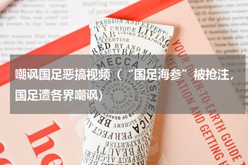嘲讽国足恶搞视频（“国足海参”被抢注，国足遭各界嘲讽）