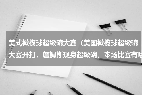 美式橄榄球超级碗大赛（美国橄榄球超级碗大赛开打，詹姆斯现身超级碗，本场比赛有哪些精彩看点）