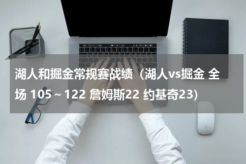 湖人和掘金常规赛战绩（湖人vs掘金 全场 105～122 詹姆斯22 约基奇23）