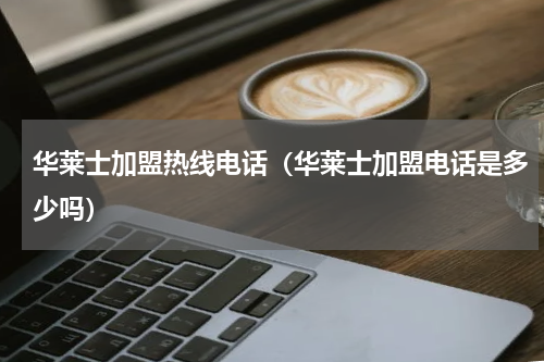 华莱士加盟热线电话（华莱士加盟电话是多少吗）
