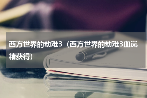 西方世界的劫难3（西方世界的劫难3血岚精获得）
