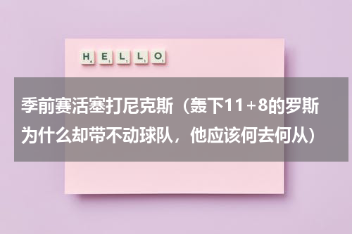 季前赛活塞打尼克斯（轰下11+8的罗斯为什么却带不动球队，他应该何去何从）