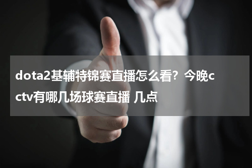 dota2基辅特锦赛直播怎么看？今晚cctv有哪几场球赛直播 几点