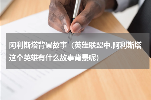 阿利斯塔背景故事（英雄联盟中,阿利斯塔这个英雄有什么故事背景呢）