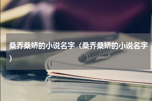 桑乔桑娇的小说名字（桑乔桑娇的小说名字）